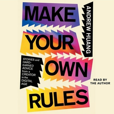 Make Your Own Rules: Stories and Hard-Earned Advice from a Creator in a Digital Age by Huang, Andrew