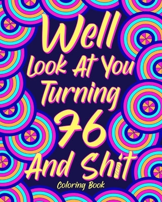 Well Look at You Turning 76 and Shit Coloring Book for Adults: Quotes Coloring Book, Birthday Coloring Book, 76th Birthday Gift for Him by Paperland