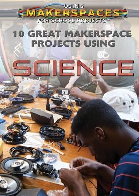 10 Great Makerspace Projects Using Science by Staley, Erin