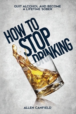 How to stop drinking: Quit Alcohol and become a lifetime sober by Canfield, Allen