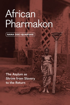 African Pharmakon: The Asylum as Shrine from Slavery to the Return by Quarshie, Nana Osei