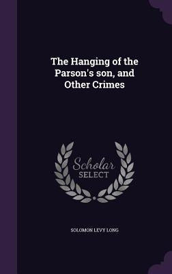 The Hanging of the Parson's son, and Other Crimes by Long, Solomon Levy