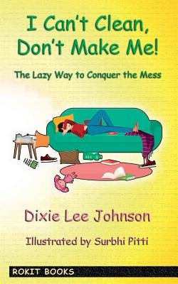 I Can't Clean, Don't Make Me!: The Lazy Way to Conquer the Mess by Jenkins, Seb