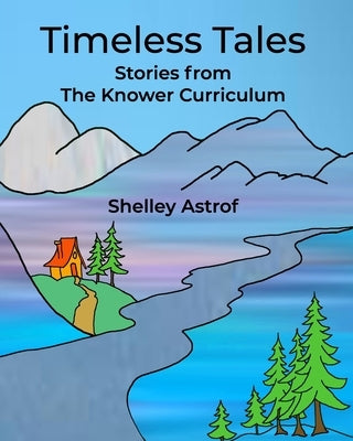 Timeless Tales: Stories from The Knower Curriculum by Astrof, Shelley