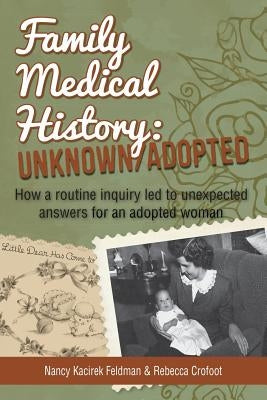 Family Medical History: Unknown/Adopted: How a routine inquiry led to unexpected answers for an adopted woman by Crofoot, Rebecca