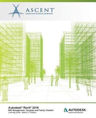 Autodesk Revit 2018 BIM Management: Template and Family Creation - Metric: Autodesk Authorized Publisher by Ascent -. Center for Technical Knowledge