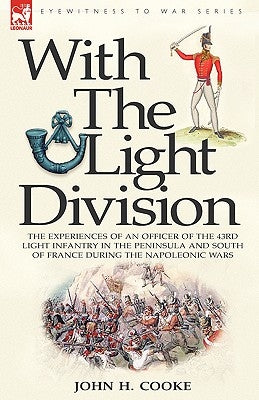 With the Light Division: the Experiences of an Officer of the 43rd Light Infantry in the Peninsula and South of France During the Napoleonic Wars by Cooke, John H.