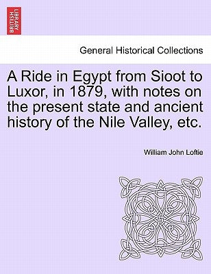 A Ride in Egypt from Sioot to Luxor, in 1879, with Notes on the Present State and Ancient History of the Nile Valley, Etc. by Loftie, William John