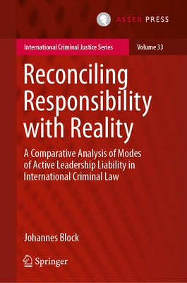 Reconciling Responsibility with Reality: A Comparative Analysis of Modes of Active Leadership Liability in International Criminal Law by Block, Johannes