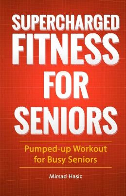 Supercharged Fitness For Seniors by Hasic, Mirsad