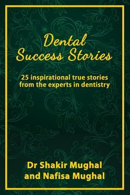 Dental Success Stories: 25 inspirational true stories from the experts in dentistry by Mughal, Nafisa