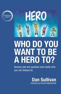 Who do you want to be a hero to?: Answer just one question and clarify who you can always be by Sullivan, Dan