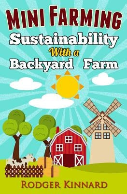 Mini-Farming: Sustainability with A Backyard Farm by Kinnard, Rodger