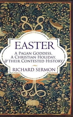 Easter: A Pagan Goddess, a Christian Holiday, and their Contested History by Sermon, Richard