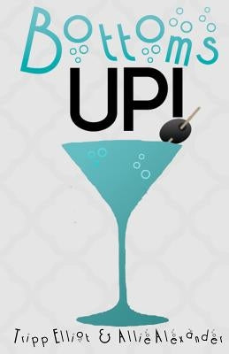 Bottoms Up: by: Allie Alexander by Elliot, Tripp
