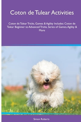 Coton de Tulear Activities Coton de Tulear Tricks, Games & Agility. Includes: Coton de Tulear Beginner to Advanced Tricks, Series of Games, Agility an by Roberts, Simon