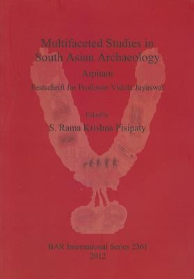 Multifaceted Studies in South Asian Archaeology: Arpitam. Festschrift for Professor Vidula Jayaswal by Pisipaty, S. Rama Krishna