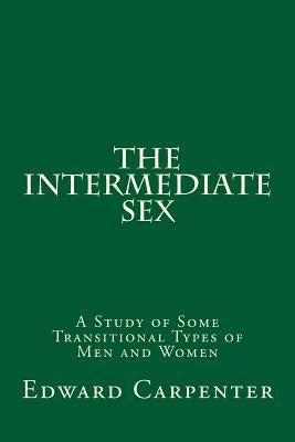 The Intermediate Sex: A Study of Some Transitional Types of Men and Women by Carpenter, Edward