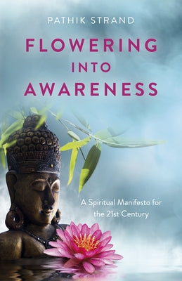 Flowering Into Awareness: A Spiritual Manifesto for the 21st Century by Strand, Pathik