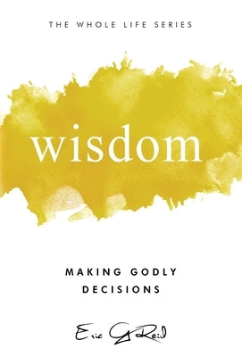 Wisdom: Making Godly Decisions by Reid, Eric G.