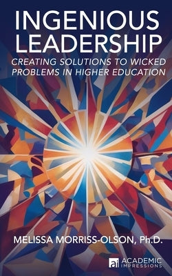 Ingenious Leadership: Creating Solutions to Wicked Problems in Higher Education by Morriss-Olson, Melissa