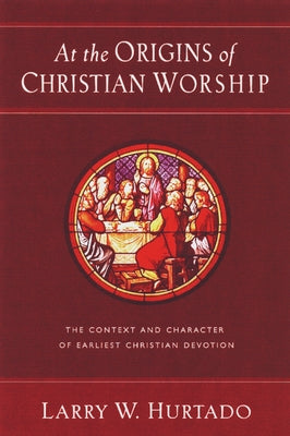 At the Origins of Christian Worship: The Context and Character of Earliest Christian Devotion by Hurtado, Larry W.