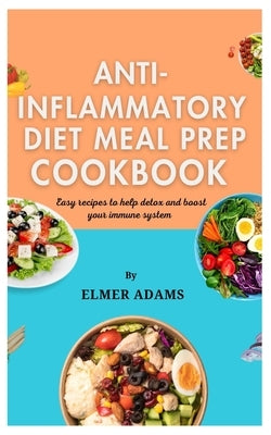 Anti Inflammatory Diet Meal Prep Cookbook: Easy recipes to help detox and boost your immune system by Adams, Elmer