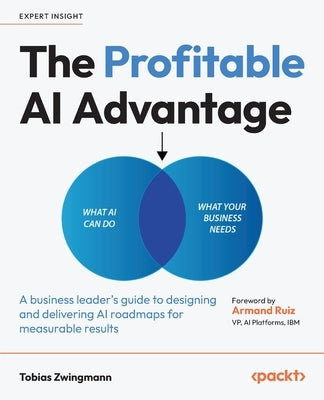 The Profitable AI Advantage: A business leader's guide to designing and delivering AI roadmaps for measurable results by Zwingmann, Tobias