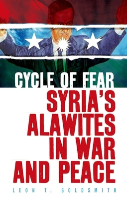 Cycle of Fear: Syria's Alawites in War and Peace by Goldsmith, Leon