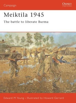 Meiktila 1945: The Battle to Liberate Burma by Young, Edward M.