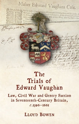 The Trials of Edward Vaughan: Law, Civil War and Gentry Faction in Seventeenth-Century Britain, C.1596-1661 by Bowen, Lloyd