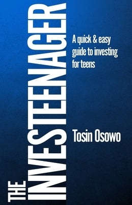 The Investeenager: A quick & easy guide to investing for teens by Osowo, Tosin
