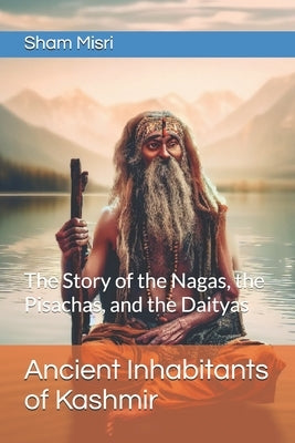 Ancient Inhabitants of Kashmir: The Story of the Nagas, the Pisachas, and the Daityas by Misri, Sham