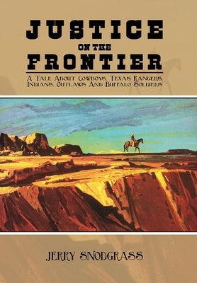 Justice on the Frontier: A Tale About Cowboys, Texas Rangers, Indians, Outlaws and Buffalo Soldiers by Snodgrass, Jerry