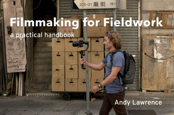 Filmmaking for Fieldwork: A Practical Handbook by Lawrence, Andy