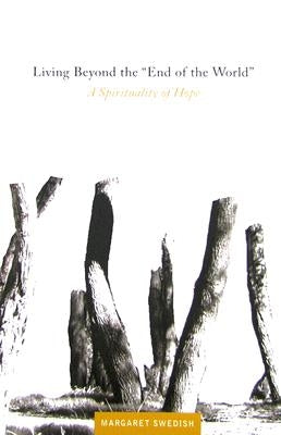Living Beyond the "End of the World": A Spirituality of Hope by Swedish, Margaret