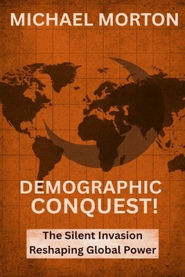 Demographic Conquest!: The Silent Invasion Shaping Global Power by Morton, Michael