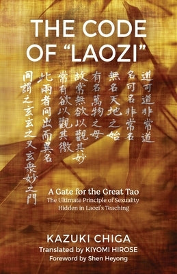 The Code of Laozi: A Gate for the Great Tao―The Ultimate Principle of Sexuality Hidden in Laozi's Teaching by Chiga, Kazuki