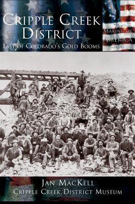 Cripple Creek District: Last of Colorado's Gold Booms by Mackell, Jan