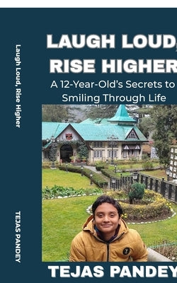 Laugh Loud Rise Higher: A 12-Year-Old's Secrets to Smiling Through Life by Tejas Pandey