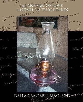 A Lantern of Love a Novel in Three Parts by MacLeod, Della Campbell