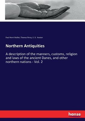 Northern Antiquities: A description of the manners, customs, religion and laws of the ancient Danes, and other northern nations - Vol. 2 by Percy, Thomas