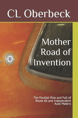 Mother Road of Invention: The Parallel Rise and Fall of Route 66 and Independent Auto Makers by Oberbeck, Clinton Lloyd