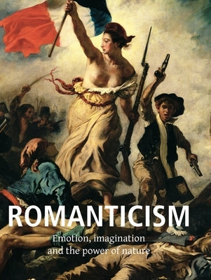 Romanticism: Emotion, imagination, and the power of nature by Rosenthal, Léon