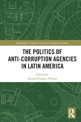 The Politics of Anti-Corruption Agencies in Latin America by Pozsgai-Alvarez, Joseph