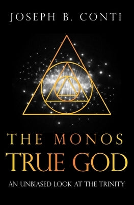 The Monos True God: An Unbiased Look at the Trinity by Conti, Joseph B.