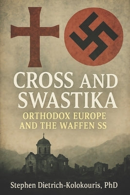 Cross & Swastika: Orthodox Europe and the Waffen-SS by Dietrich-Kolokouris, Stephen