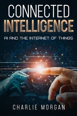 Connected Intelligence: AI and the Internet of Things by Morgan, Charlie