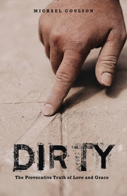 Dirty: The Provocative Truth of Love and Grace by Coulson, Michael