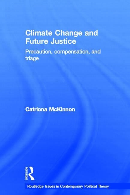 Climate Change and Future Justice: Precaution, Compensation and Triage by McKinnon, Catriona